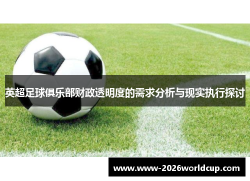 英超足球俱乐部财政透明度的需求分析与现实执行探讨 英超足球俱乐部财政透明度的需求分析与现实执行探讨