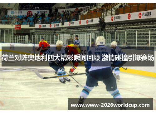 荷兰对阵奥地利四大精彩瞬间回顾 激情碰撞引爆赛场 荷兰对阵奥地利四大精彩瞬间回顾 激情碰撞引爆赛场