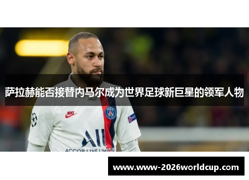 萨拉赫能否接替内马尔成为世界足球新巨星的领军人物