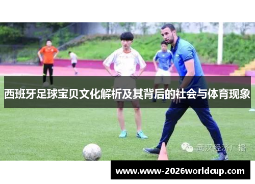 西班牙足球宝贝文化解析及其背后的社会与体育现象 西班牙足球宝贝文化解析及其背后的社会与体育现象