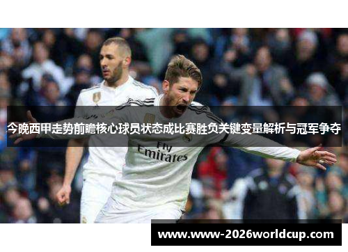 今晚西甲走势前瞻核心球员状态成比赛胜负关键变量解析与冠军争夺 今晚西甲走势前瞻核心球员状态成比赛胜负关键变量解析与冠军争夺