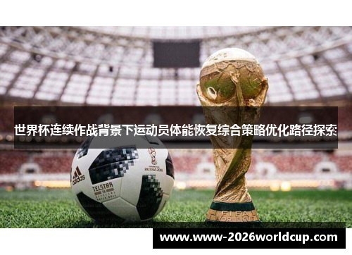 世界杯连续作战背景下运动员体能恢复综合策略优化路径探索 世界杯连续作战背景下运动员体能恢复综合策略优化路径探索