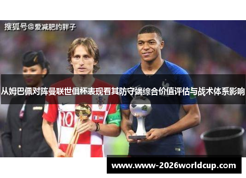从姆巴佩对阵曼联世俱杯表现看其防守端综合价值评估与战术体系影响 从姆巴佩对阵曼联世俱杯表现看其防守端综合价值评估与战术体系影响