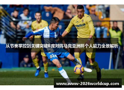 从节奏掌控到关键突破B席对阵马竞亚洲杯个人能力全景解析 从节奏掌控到关键突破B席对阵马竞亚洲杯个人能力全景解析