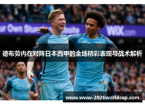 德布劳内在对阵日本西甲的全场精彩表现与战术解析