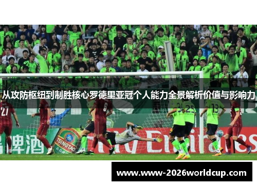 从攻防枢纽到制胜核心罗德里亚冠个人能力全景解析价值与影响力 从攻防枢纽到制胜核心罗德里亚冠个人能力全景解析价值与影响力