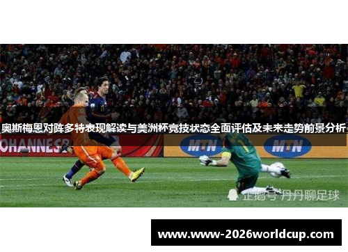 奥斯梅恩对阵多特表现解读与美洲杯竞技状态全面评估及未来走势前景分析