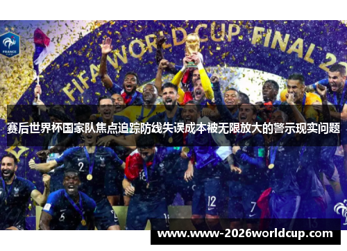 赛后世界杯国家队焦点追踪防线失误成本被无限放大的警示现实问题 赛后世界杯国家队焦点追踪防线失误成本被无限放大的警示现实问题