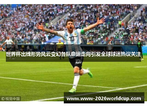 世界杯出线形势风云变幻各队命运走向引发全球球迷热议关注 世界杯出线形势风云变幻各队命运走向引发全球球迷热议关注
