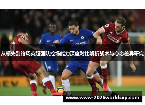 从领先到终场英超强队控场能力深度对比解析战术与心态差异研究 从领先到终场英超强队控场能力深度对比解析战术与心态差异研究