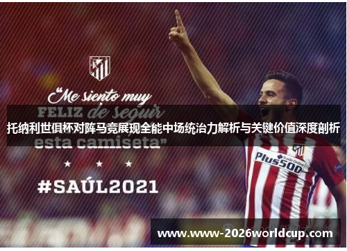 托纳利世俱杯对阵马竞展现全能中场统治力解析与关键价值深度剖析 托纳利世俱杯对阵马竞展现全能中场统治力解析与关键价值深度剖析