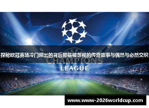 探秘欧冠赛场冷门频出的背后那些被忽视的传奇故事与偶然与必然交织 探秘欧冠赛场冷门频出的背后那些被忽视的传奇故事与偶然与必然交织