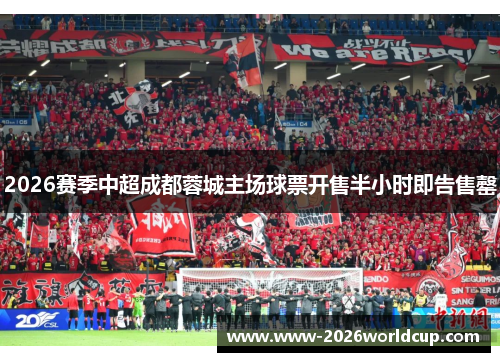 2026赛季中超成都蓉城主场球票开售半小时即告售罄 2026赛季中超成都蓉城主场球票开售半小时即告售罄