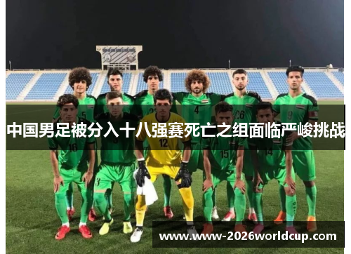 中国男足被分入十八强赛死亡之组面临严峻挑战