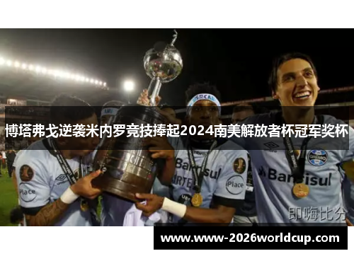 博塔弗戈逆袭米内罗竞技捧起2024南美解放者杯冠军奖杯