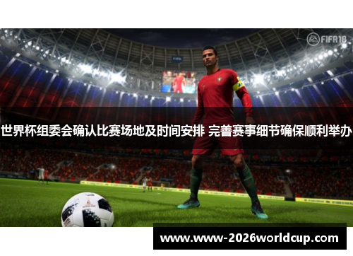 世界杯组委会确认比赛场地及时间安排 完善赛事细节确保顺利举办 世界杯组委会确认比赛场地及时间安排 完善赛事细节确保顺利举办