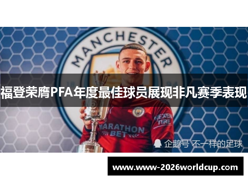 福登荣膺PFA年度最佳球员展现非凡赛季表现 福登荣膺PFA年度最佳球员展现非凡赛季表现