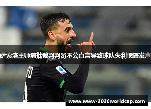 萨索洛主帅痛批裁判判罚不公直言导致球队失利愤怒发声 萨索洛主帅痛批裁判判罚不公直言导致球队失利愤怒发声