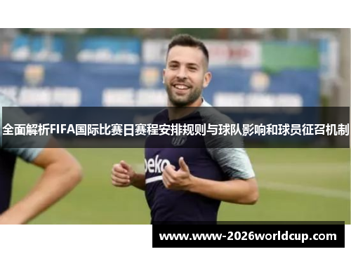 全面解析FIFA国际比赛日赛程安排规则与球队影响和球员征召机制 全面解析FIFA国际比赛日赛程安排规则与球队影响和球员征召机制