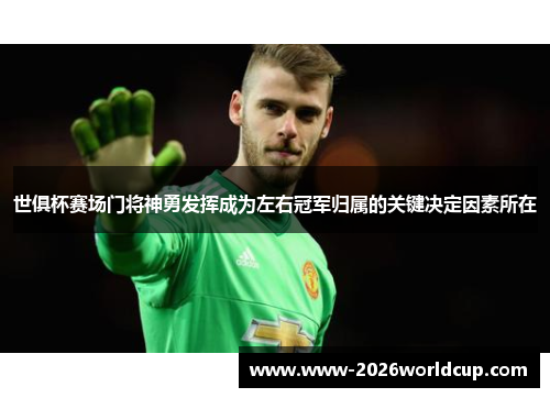 世俱杯赛场门将神勇发挥成为左右冠军归属的关键决定因素所在