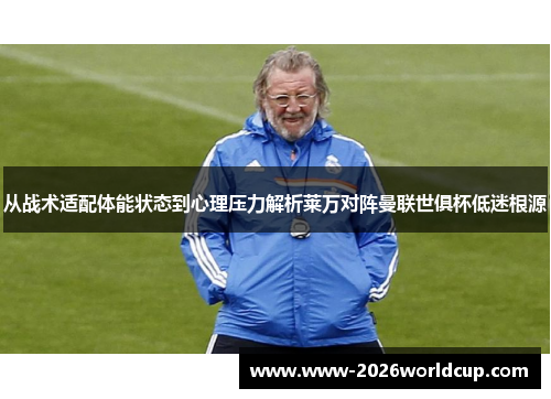 从战术适配体能状态到心理压力解析莱万对阵曼联世俱杯低迷根源 从战术适配体能状态到心理压力解析莱万对阵曼联世俱杯低迷根源