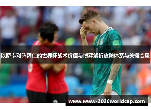 以萨卡对阵拜仁的世界杯战术价值与博弈解析攻防体系与关键变量 以萨卡对阵拜仁的世界杯战术价值与博弈解析攻防体系与关键变量