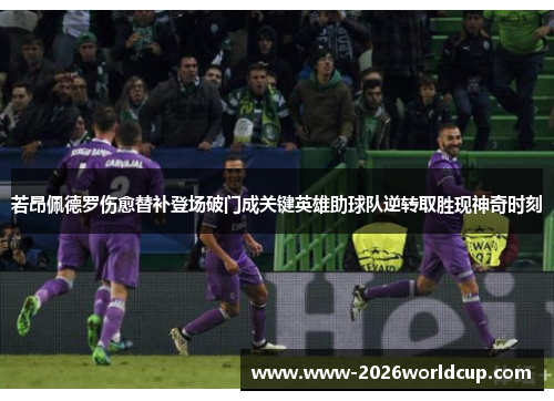 若昂佩德罗伤愈替补登场破门成关键英雄助球队逆转取胜现神奇时刻 若昂佩德罗伤愈替补登场破门成关键英雄助球队逆转取胜现神奇时刻