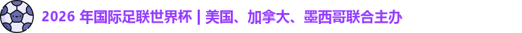 2026 年国际足联世界杯 | 美国、加拿大、墨西哥联合主办